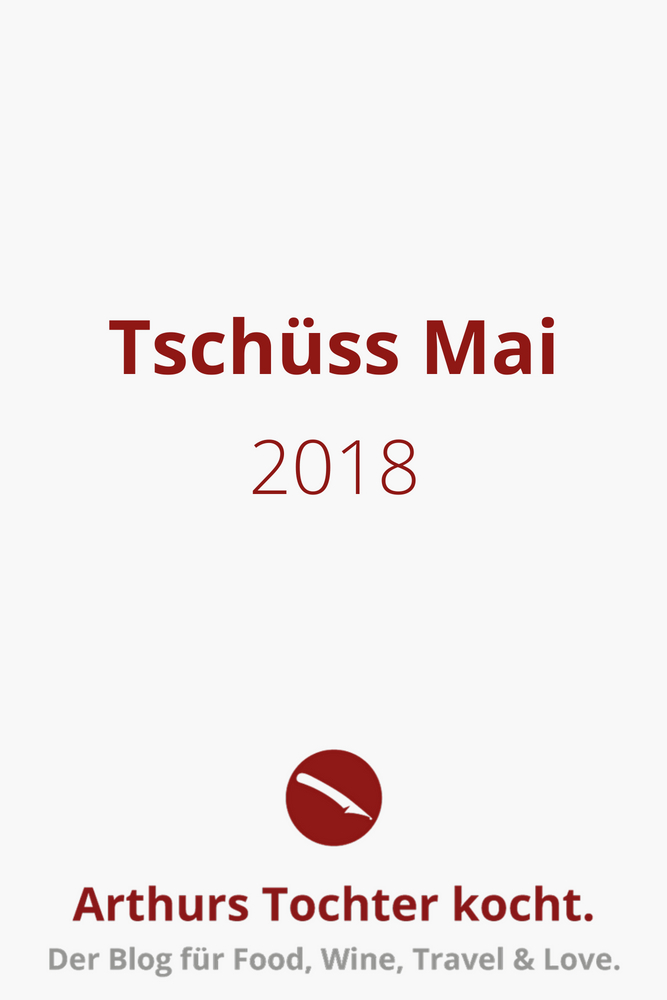 Tschüss Mai 2018! | Arthurs Tochter kocht. Der Blog für Food, Wine, Travel & Love