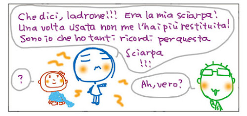 Che dici, ladrone!!! Era la mia sciarpa! Una volta usata e non me l’hai più restituita! Sono io che ho tanti ricordi per questa sciarpa!!! Ah, vero? ?