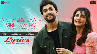 Aaj Mere Saath Sirf Tum Ho Song Lyrics | Shaan | Anuj Saini, Natasha Singh | Jeet Gannguli | Kunal Verma