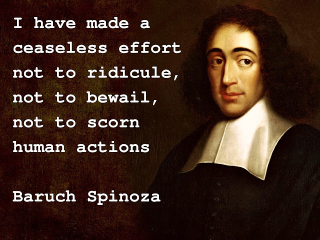 Baruch Spinoza: I have made a ceaseless effort not to ridicule, not to bewail, not to scorn human actions