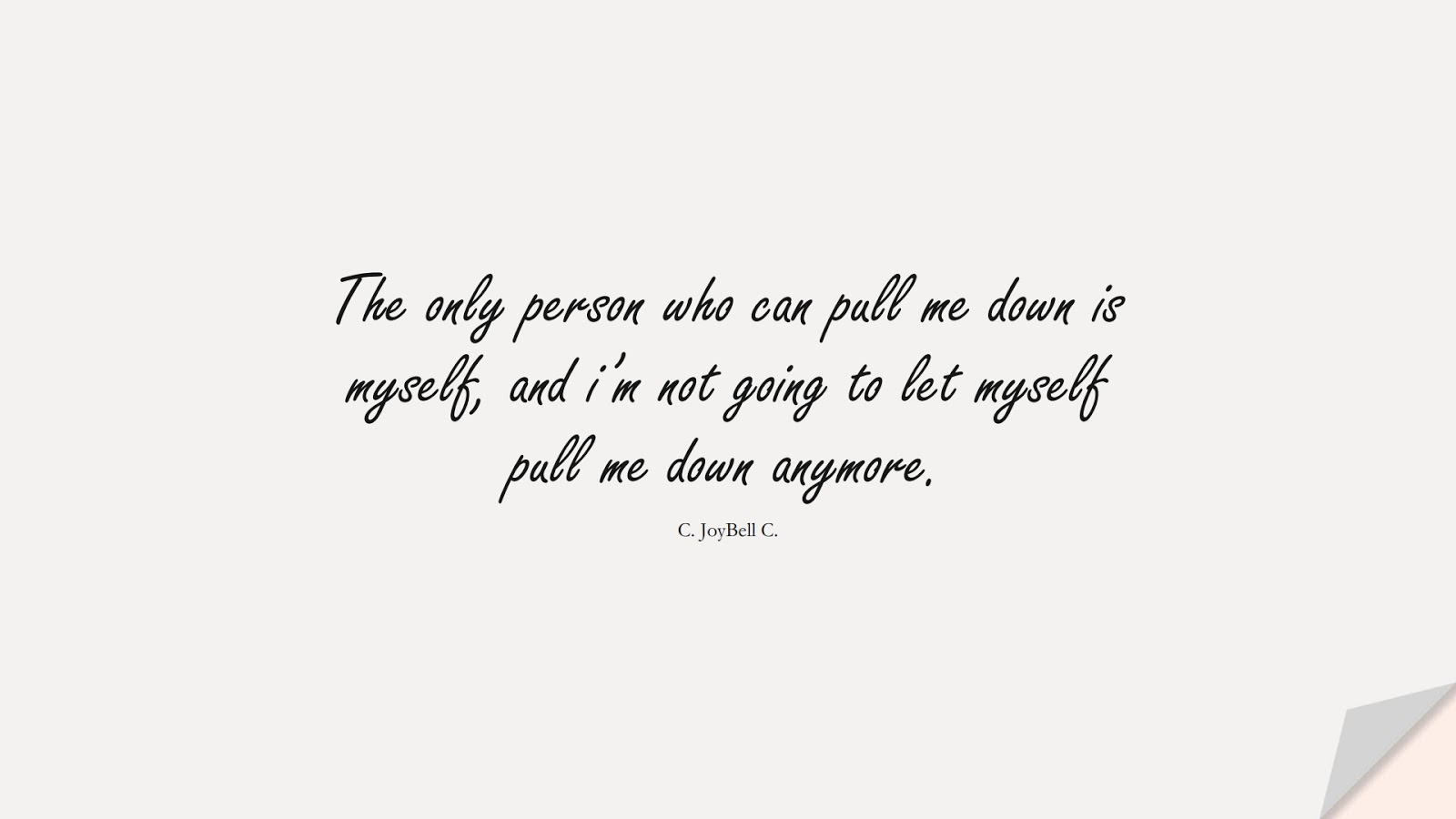 The only person who can pull me down is myself, and i’m not going to let myself pull me down anymore. (C. JoyBell C.);  #LoveYourselfQuotes