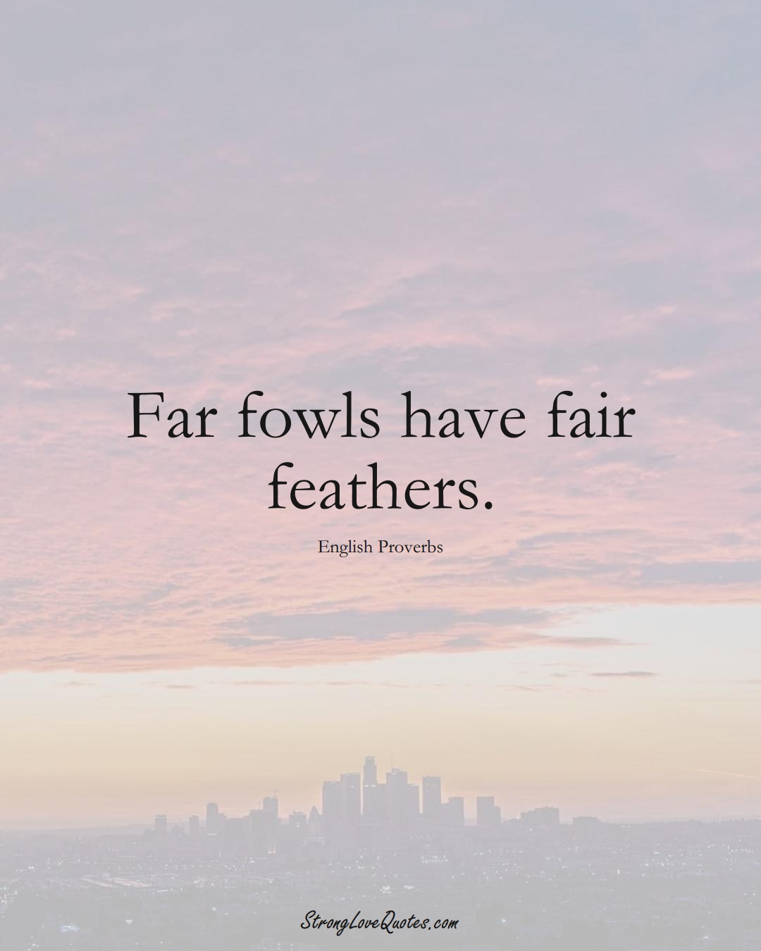 Far fowls have fair feathers. (English Sayings);  #EuropeanSayings