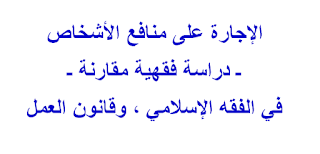 الإجارة على منافع الأشخاص  ـ دراسة فقهية مقارنة ـ  في الفقه الإسلامي ، وقانون العمل