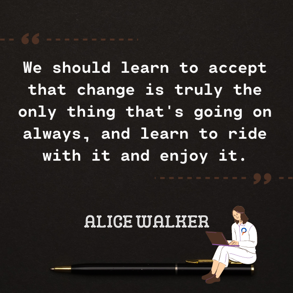 We should learn to accept that change is truly the only thing that's going on always, and learn to ride with it and enjoy it.