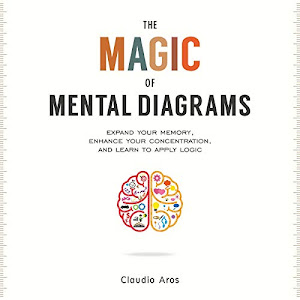 The Magic of Mental Diagrams: Expand Your Memory, Enhance Your Concentration, and Learn to Apply Logic