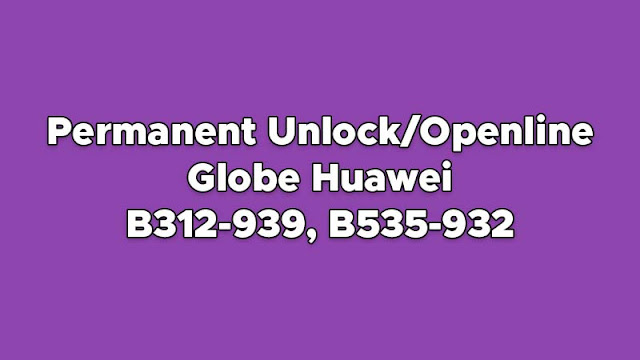 How to Unlock/Openline Globe Prepaid WiFi Huawei B312-939 and B535-932 Permanently