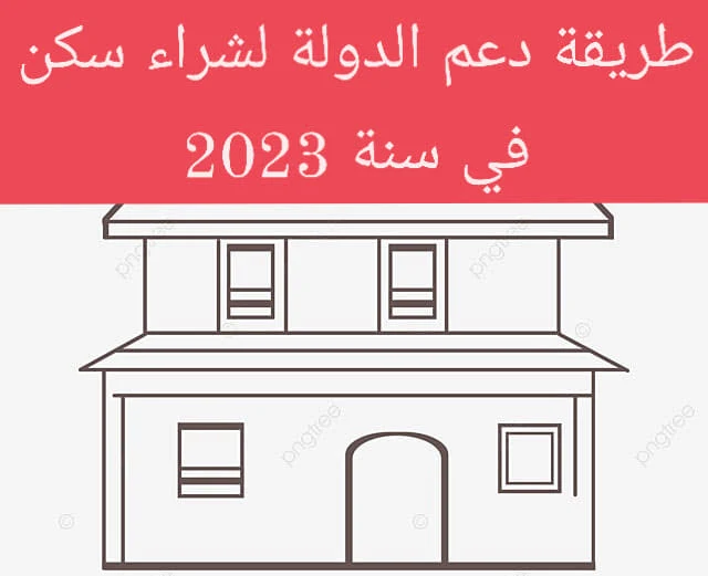 شروط الاستفادة من دعم الدولة لشراء السكن في سنة 2023