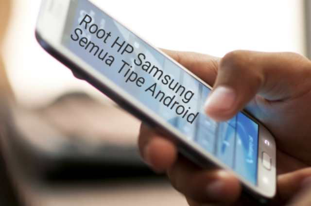 Cara Root HP Samsung Semua Tipe Android Dan Penjelasan Yang Harus Diketahui