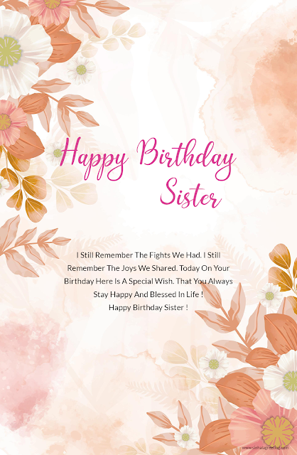 47) I Still Remember The Fights We Had. I Still Remember The Joys We Shared. Today On Your Birthday Here Is A Special Wish. That You Always Stay Happy And Blessed In Life ! Happy Birthday Sister !