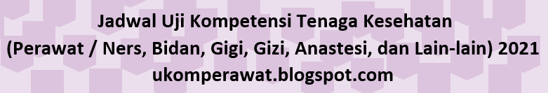 Jadwal Uji Kompetensi Tenaga Kesehatan (Perawat / Ners, Bidan, Gigi, Gizi, Anastesi, dan Lain-lain) 2021