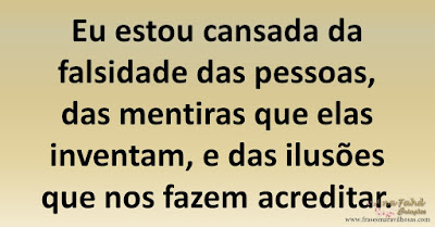 Eu estou cansada da falsidade das pessoas, das mentiras que elas inventam, e das ilusões que nos fazem acreditar.