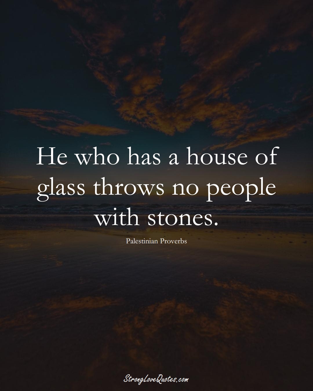 He who has a house of glass throws no people with stones. (Palestinian Sayings);  #MiddleEasternSayings