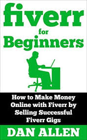 fiverr for Beginners: How to Make Money Online with Fiverr by Selling Successful Fiverr Gigs