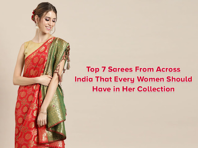 Top 7 Sarees From Across India That Every Women Should Have in Her Collection