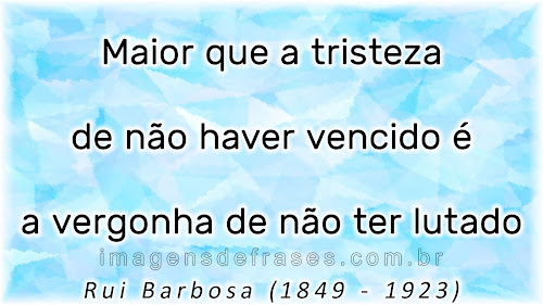 Maior que a tristeza de não haver vencido é a vergonha de não ter lutado