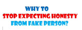 Why to stop expecting honesty from fake person?