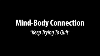 Mind-Body Connection – (Keep Trying To Quit)