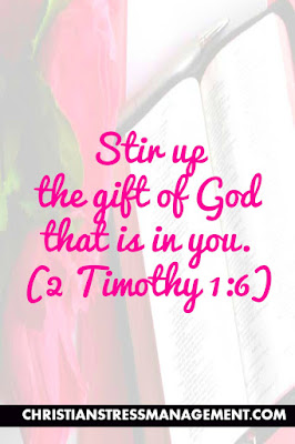 Stir up the gift of God that is in you. (2 Timothy 1:6) 