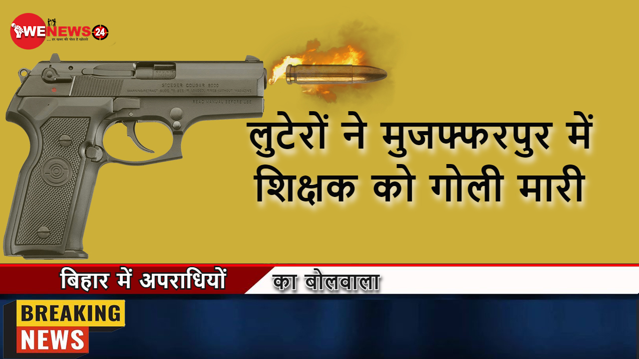 लुटेरों ने मुजफ्फरपुर में शिक्षक को गोली मारी
