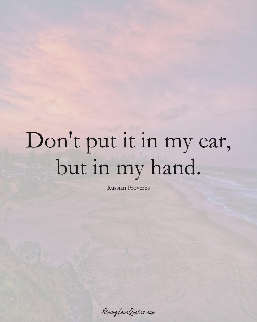 Don't put it in my ear, but in my hand. (Russian Sayings);  #AsianSayings