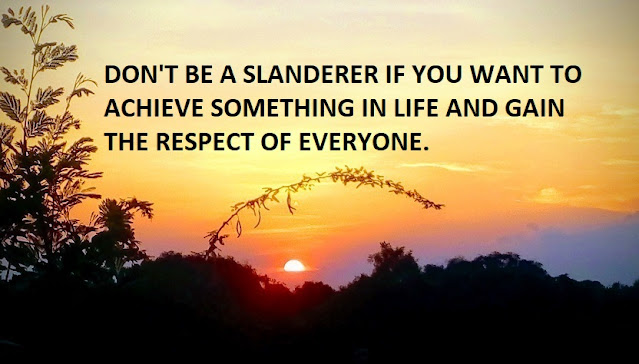 DON'T BE A SLANDERER IF YOU WANT TO ACHIEVE SOMETHING IN LIFE AND GAIN THE RESPECT OF EVERYONE.