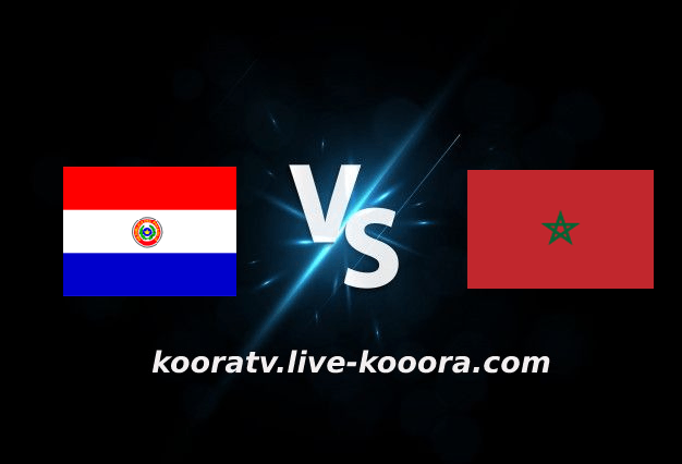 مشاهدة مباراة المغرب وباراجواي بث مباشر كورة لايف koora live بتاريخ 27-09-2022 مباراة ودية