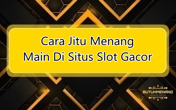 Cara Jitu Menang Main Di Situs Slot Gacor Butuhwin