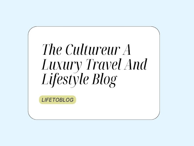 The Cultureur A Luxury Travel And Lifestyle Blog