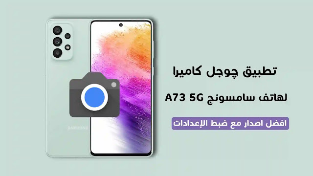 تحميل Google Camera لهاتف سامسونج Galaxy A73 5G مع ضبط الإعدادات