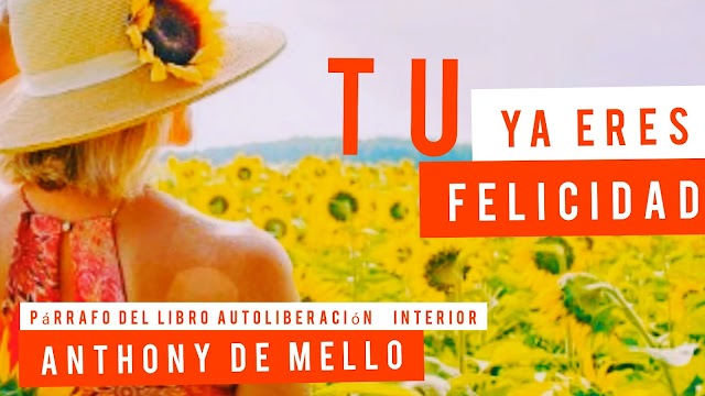 Tú ya eres felicidad | Párrafo del libro autoliberación  interior de Anthony De Mello 