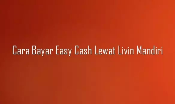 Cara bayar Easy Cash lewat Livin Mandiri