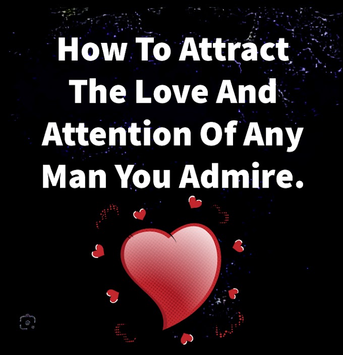 How To Attract The Love And Attention Of Any Man You Admire.