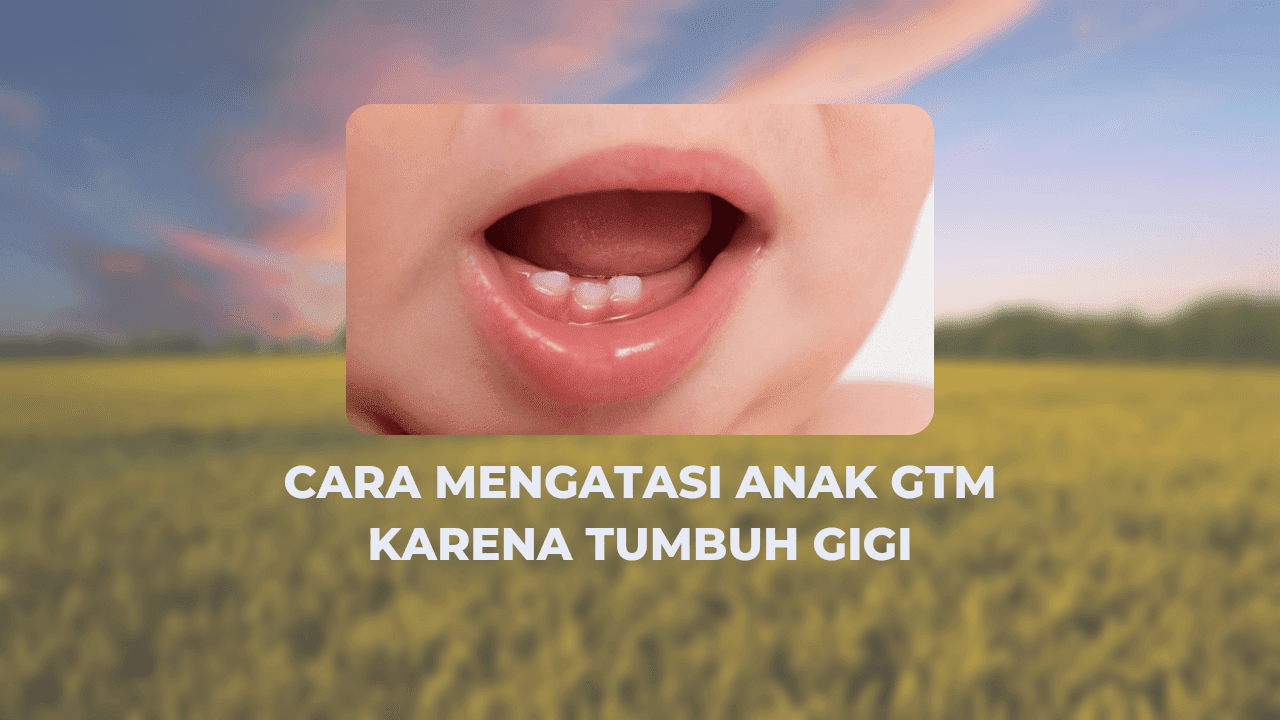 Cara Mengatasi Anak GTM Karena Tumbuh Gigi