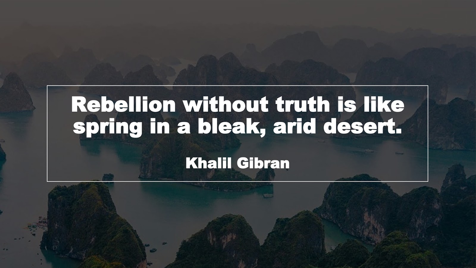 Rebellion without truth is like spring in a bleak, arid desert. (Khalil Gibran)