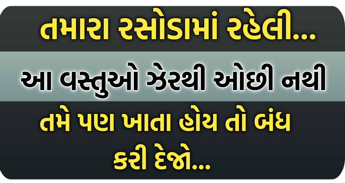 તમારા રસોડામાં રહેલી આ વસ્તુઓ ઝેરથી ઓછી નથી, તમે પણ ખાતા હોય તો બંધ કરી દેજો