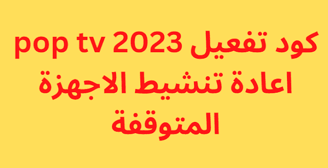 كود تفعيل pop tv 2023 اعادة تنشيط الاجهزة المتوقفة