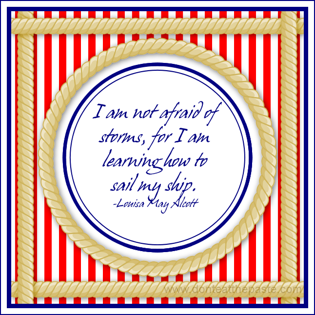 I am not afraid of storms, for I am learning how to sail my ship. -Louisa May Alcott