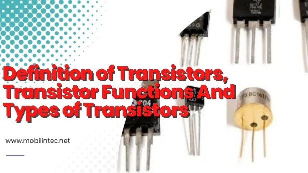 Definition of Transistors, Transistor Functions And Types of Transistors