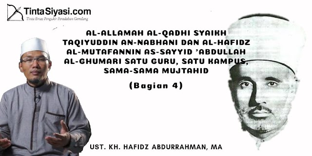 AL-ALLAMAH AL-QADHI SYAIKH TAQIYUDDIN AN-NABHANI DAN AL-HAFIDZ AL-MUTAFANNIN AS-SAYYID 'ABDULLAH AL-GHUMARI SATU GURU, SATU KAMPUS, SAMA-SAMA MUJTAHID