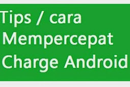 Tips dan Cara Mempercepat Charging HP Android