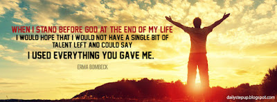 When I stand before God at the end of my life, I would hope that I would not have a single bit of talent left and could say, I used everything you gave me. –Erma Bombeck