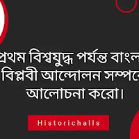 প্রথম বিশ্বযুদ্ধ পর্যন্ত বাংলায় বিপ্লবী আন্দোলন সম্পর্কে আলোচনা করো।