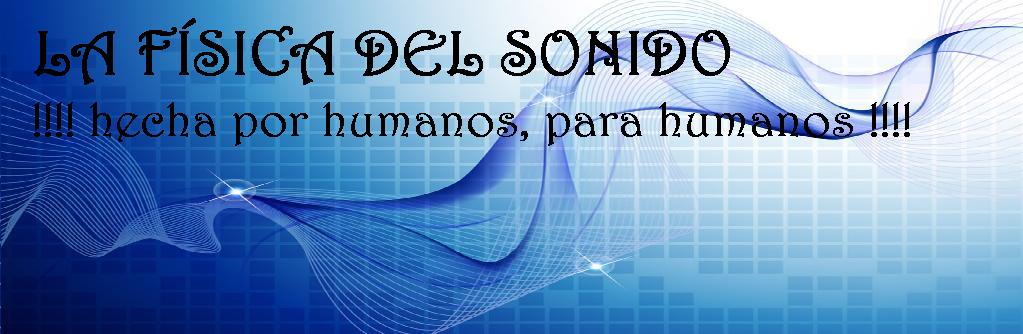LA FÍSICA DEL SONIDO, !hecha por humanos, para humanos!