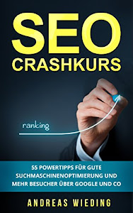 SEO Crashkurs: 55 Powertipps für gute Suchmaschinenoptimierung und mehr Besucher über Google und Co.