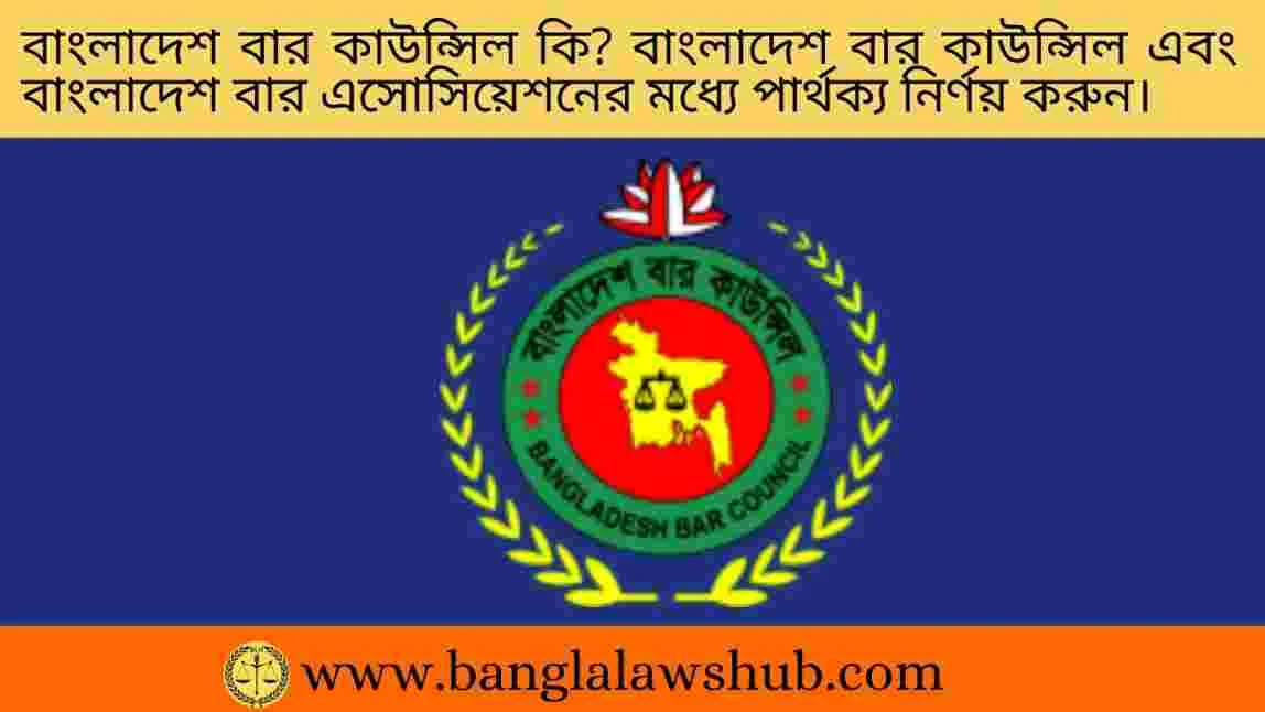 বাংলাদেশ বার কাউন্সিল কি? বাংলাদেশ বার কাউন্সিল এবং বাংলাদেশ বার এসোসিয়েশনের মধ্যে পার্থক্য নির্ণয় করুন।
