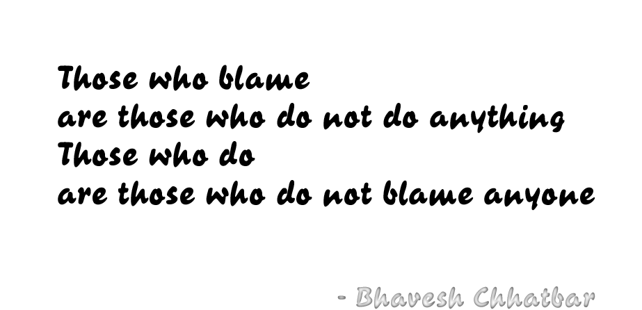 Those who blame are those who do not do anything. Those who do are those who do not blame anyone. - Bhavesh Chhatbar