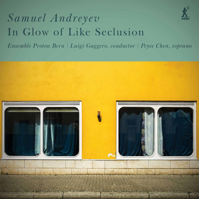 Samuel Andreyev: In Glow of Like Seclusion - Ensemble Proton Bern, Luigi Gaggero (conductor), Peyee Chen (soprano) - Métier  MEX 77119