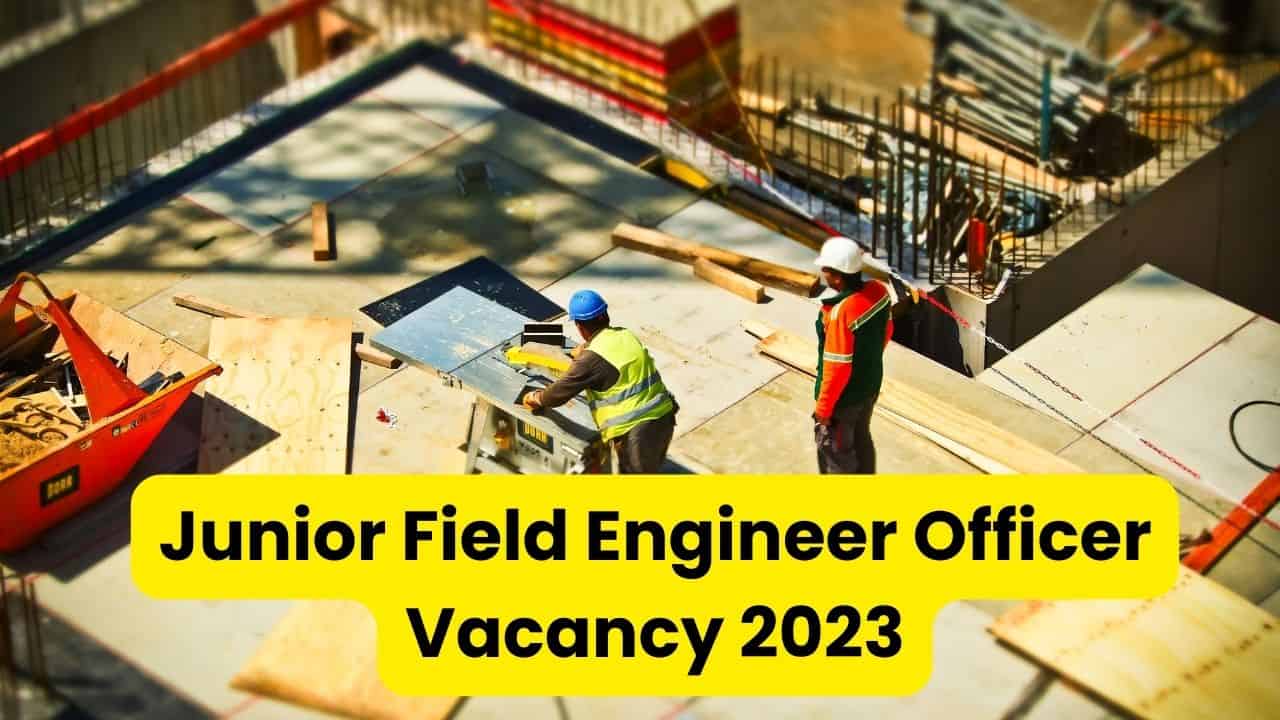 Junior Field Engineer Officer Vacancy 2023