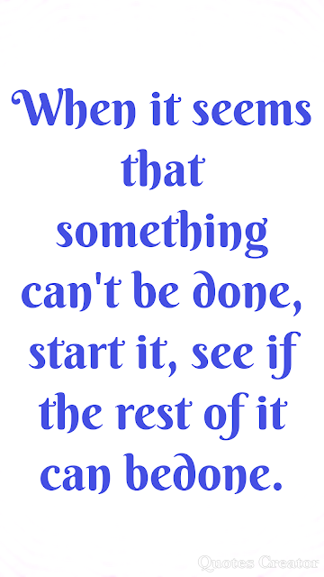 When it seems that something can't be done, start it, see if the rest of it can be done  motivational quotes