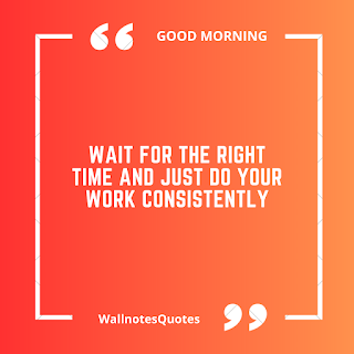 Good Morning Quotes, Wishes, Saying - wallnotesquotes -Wait for the right time and just do your work consistently.